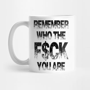 Remember who the f$ck you are Mug